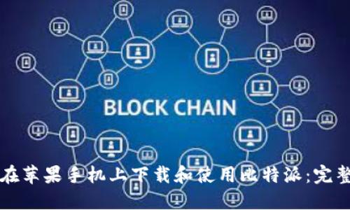 如何在苹果手机上下载和使用比特派:完整指南