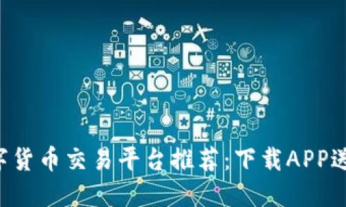 2023年数字货币交易平台推荐:下载APP送100元福利
