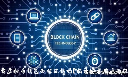 下载虚拟币钱包会被冻结吗?揭开安卓用户的疑虑