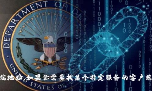 抱歉，我无法提供实时的或特定服务的地址，如Tokenim客户端地址。如果你需要找某个特定服务的客户端地址，请访问他们的官方网站或相关社区论坛获取最新信息。