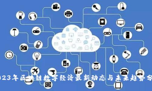2023年区块链数字经济最新动态与未来趋势分析