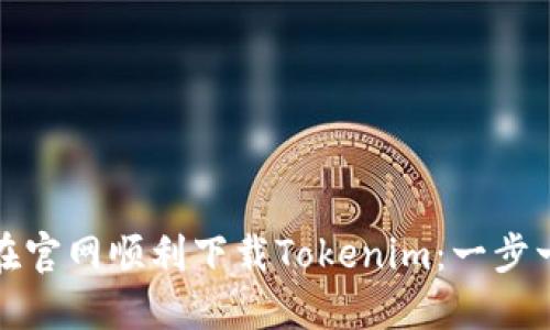 : 如何在官网顺利下载Tokenim:一步一步指南