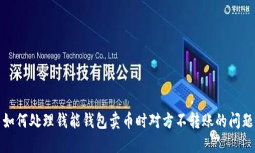 如何处理钱能钱包卖币时对方不转账的问题