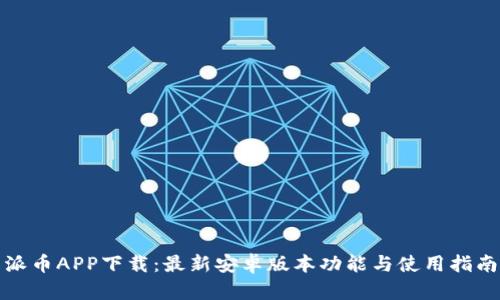 派币APP下载:最新安卓版本功能与使用指南