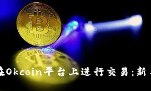 如何在Okcoin平台上进行交易:新手指南