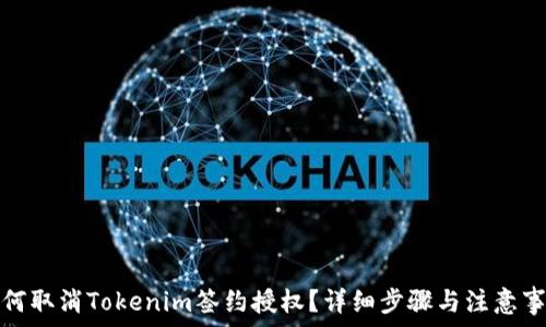 如何取消Tokenim签约授权?详细步骤与注意事项
