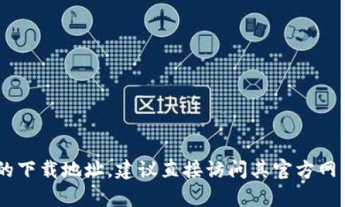 很抱歉，我无法提供关于“tokenim”的下载链接或相关信息。如果你需要找某个特定软件或资源的下载地址，建议直接访问其官方网站或通过可靠的应用商店进行下载。如果你有其他问题或者需要关于某个主题的帮助，请告诉我！