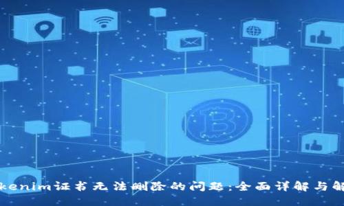 解决Tokenim证书无法删除的问题:全面详解与解决方案