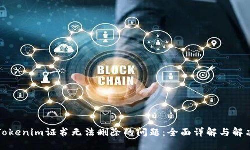 解决Tokenim证书无法删除的问题:全面详解与解决方案