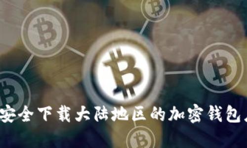 如何安全下载大陆地区的加密钱包应用?