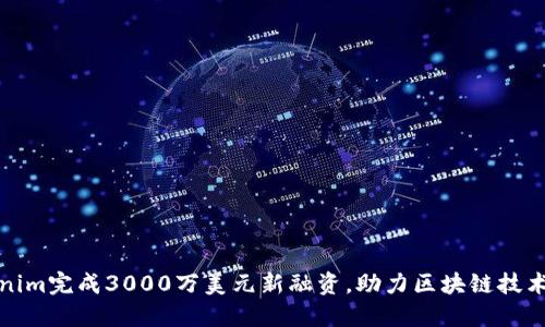 Tokenim完成3000万美元新融资,助力区块链技术发展
