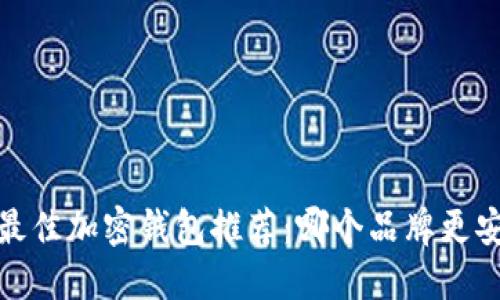 2023年最佳加密钱包推荐:哪个品牌更安全可靠?