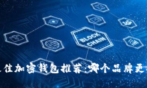2023年最佳加密钱包推荐:哪个品牌更安全可靠?