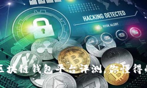 最全面的区块链钱包平台评测,你懂得的都在这里