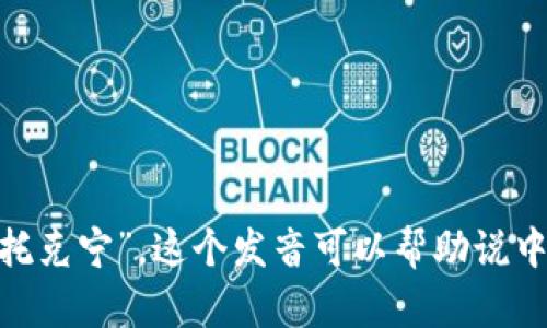 “tokenim”的中文谐音可以读作“托克宁”。这个发音可以帮助说中文的人更容易记住和发音这个词。