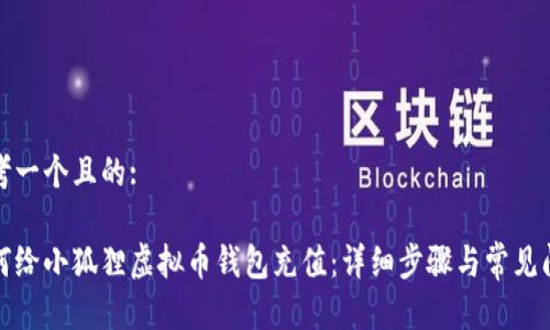 思考一个且的:
如何给小狐狸虚拟币钱包充值:详细步骤与常见问题
