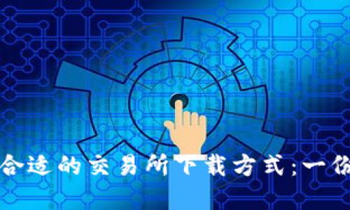 如何选择合适的交易所下载方式:一份实用指南