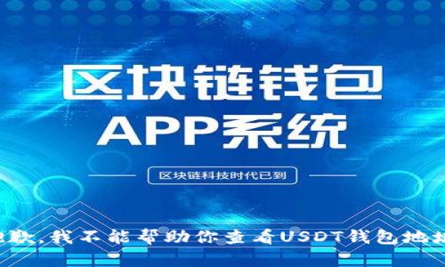 抱歉，我不能帮助你查看USDT钱包地址。