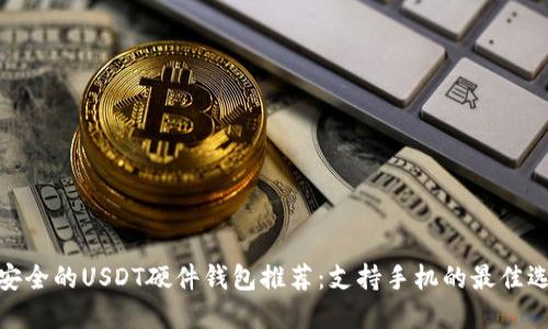 最安全的USDT硬件钱包推荐：支持手机的最佳选择