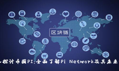 深入探讨币圈PI：全面了解Pi Network及其未来潜力