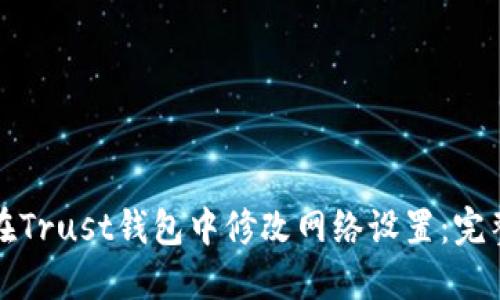 如何在Trust钱包中修改网络设置：完整指南