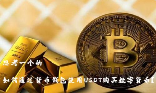 思考一个的

如何通过货币钱包使用USDT购买数字货币？