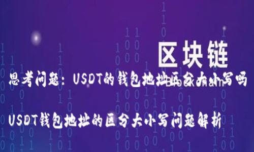 思考问题: USDT的钱包地址区分大小写吗

USDT钱包地址的区分大小写问题解析
