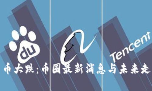 数字货币大跌：币圈最新消息与未来走势分析