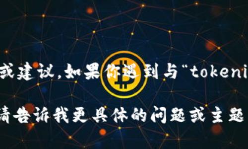抱歉，你的问题似乎与我当前的功能不匹配。我无法为你提供有关具体交易或投资的实时帮助或建议。如果你遇到与“tokenim”相关的转账问题，我建议你查看该平台的官方网站或联系他们的客户支持以获得直接帮助。

但是，如果你有关于区块链、加密货币或其他相关主题的问题，我很乐意为你提供信息和帮助。请告诉我更具体的问题或主题方向！