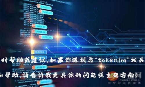 抱歉，你的问题似乎与我当前的功能不匹配。我无法为你提供有关具体交易或投资的实时帮助或建议。如果你遇到与“tokenim”相关的转账问题，我建议你查看该平台的官方网站或联系他们的客户支持以获得直接帮助。

但是，如果你有关于区块链、加密货币或其他相关主题的问题，我很乐意为你提供信息和帮助。请告诉我更具体的问题或主题方向！