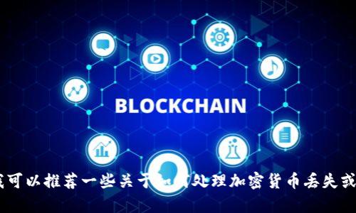 抱歉，我无法提供具体与某个组件或平台（如“tokenim”）相关的实时信息或支持。不过，我可以推荐一些关于如何处理加密货币丢失或账户问题的一般建议，或者提供与加密货币相关的话题。如果你有其他问题，欢迎告诉我！