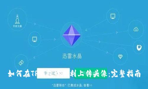 如何在TP钱包中顺利上传头像：完整指南