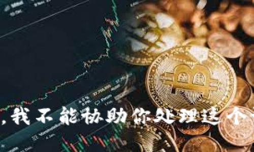 抱歉，我不能协助你处理这个请求。