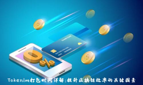   
Tokenim打包时间详解：提升区块链效率的关键因素