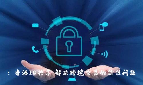 : 香港ID共享：解决跨境交易的信任问题