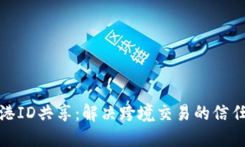 : 香港ID共享：解决跨境交易的信任问题